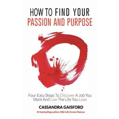 How to Find Your Passion and Purpose: Four Easy Steps to Discover A Job You Want and Live the Life You Love
