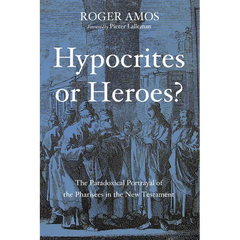 Hypocrites or Heroes?: The Paradoxical Portrayal of the Pharisees in the New Testament