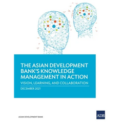 The Asian Development Bank's Knowledge Management in Action: Vision, Learning, and Collaboration