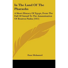In The Land Of The Pharaohs: A Short History Of Egypt, From The Fall Of Ismail To The Assassination Of Boutros Pasha (1911)