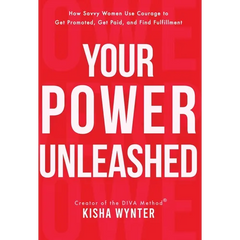 Your Power Unleashed: How Savvy Women Use Courage to Get Promoted, Get Paid, and Find Fulfillment