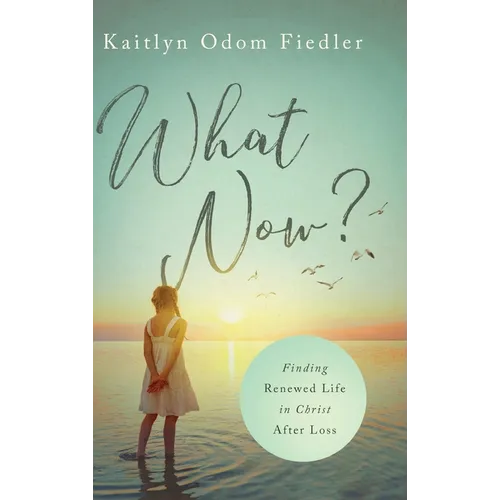 What Now?: Finding Renewed Life in Christ After Loss