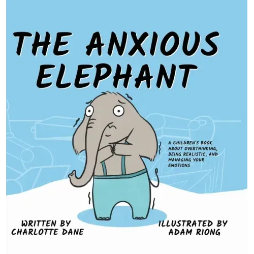 The Anxious Elephant: A Children's Book About Overthinking, Being Realistic, and Managing Your Emotions
