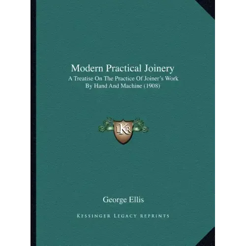 Modern Practical Joinery: A Treatise On The Practice Of Joiner's Work By Hand And Machine (1908)