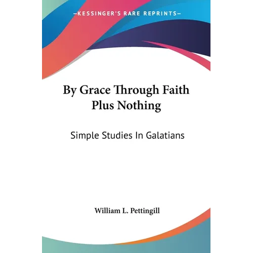 By Grace Through Faith Plus Nothing: Simple Studies In Galatians