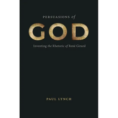 Persuasions of God: Inventing the Rhetoric of René Girard
