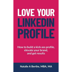 Love Your LinkedIn Profile: How to build a kick-ass profile, elevate your personal brand, and get results