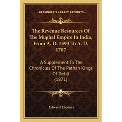 The Revenue Resources Of The Mughal Empire In India, From A. D. 1593 To A. D. 1707: A Supplement To The Chronicles Of The Pathan Kings Of Dehli (1871)
