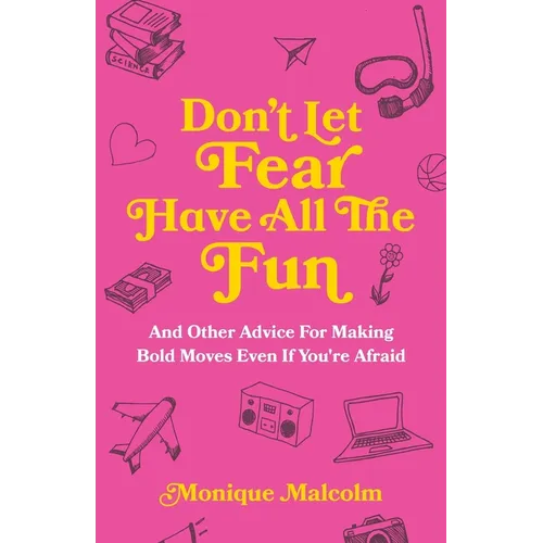Don't Let Fear Have All The Fun: and other advice for making bold moves even if you're afraid