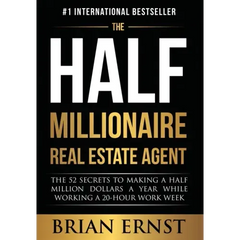 The Half Millionaire Real Estate Agent: The 52 Secrets to Making a Half Million Dollars a Year While Working a 20-Hour Work Week