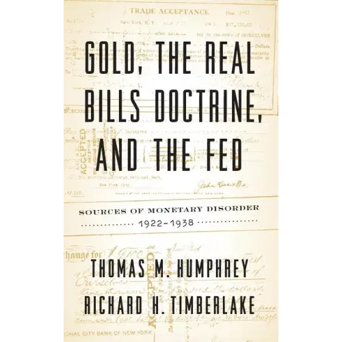 Gold, the Real Bills Doctrine, and the Fed: Sources of Monetary Disorder, 1922-1938