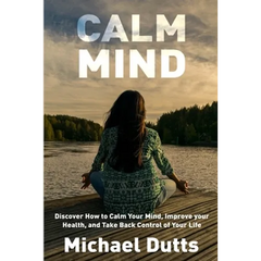 Calm Mind: Discover How to Calm Your Mind, Improve Your Health, and Take Back Control of Your Life