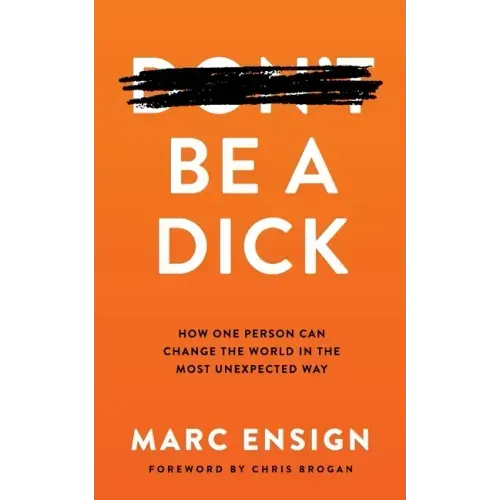 Be a Dick: How One Person Can Change the World in the Most Unexpected Way