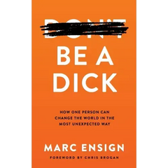 Be a Dick: How One Person Can Change the World in the Most Unexpected Way