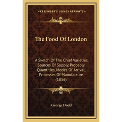 The Food Of London: A Sketch Of The Chief Varieties, Sources Of Supply, Probably Quantities, Modes Of Arrival, Processes Of Manufacture (1856)