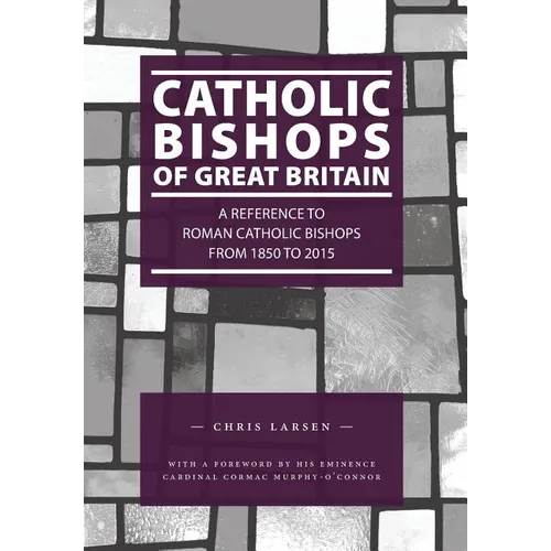 Catholic Bishops of Great Britain: A Reference to Roman Catholic Bishops from 1850 to 2015