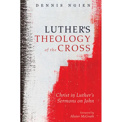 Luther's Theology of the Cross: Christ in Luther's Sermons on John