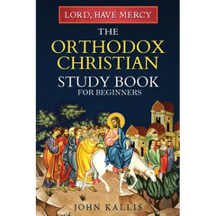 Lord, Have Mercy: The Orthodox Christian Study Book for Beginners - Understanding Christianity Through 2000 Years of Holy Tradition