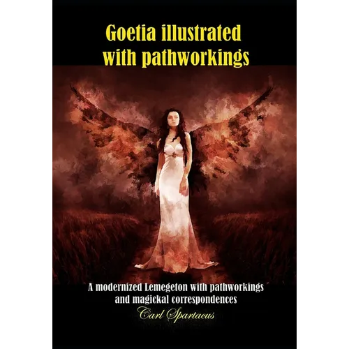 Goetia illustrated with pathworkings: A modernized Lemegeton with demons' pathworks, arts and correspondences - 2nd edition
