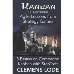 Kanban Remastered: Agile Lessons from Strategy Games: 8 essays on comparing Kanban with StarCraft