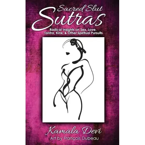 Sacred Slut Sutras: Radical Insights On Sex, Love, Tantra, Kink & Other Spiritual Pursuits