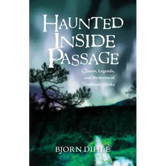 Haunted Inside Passage: Ghosts, Legends, and Mysteries of Southeast Alaska