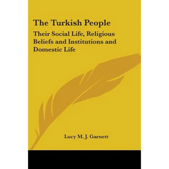 The Turkish People: Their Social Life, Religious Beliefs and Institutions and Domestic Life