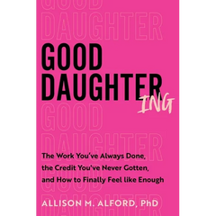 Good Daughtering: The Work You've Always Done, the Credit You've Never Gotten, and How to Finally Feel Like Enough