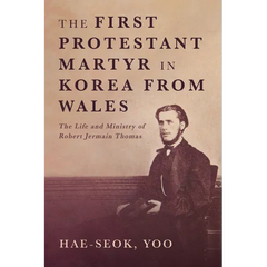 The First Protestant Martyr in Korea from Wales: The Life and Ministry of Robert Jermain Thomas