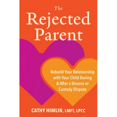 The Rejected Parent: Rebuild Your Relationship with Your Child During and After a Divorce or Custody Dispute