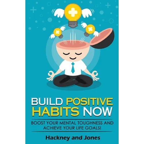 Build Positive Habits Now: Boost your mental toughness and achieve your life goals! Start a path to wellness by mastering daily habits that stick. Lea