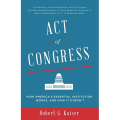 Act of Congress: How America's Essential Institution Works, and How It Doesn't