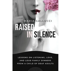 Raised In Silence: Lessons on Listening, Love, and Loud Family Dinners From a Child of Deaf Adults