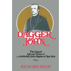 Dagger John: The Unquiet Life and Times of Archbishop John Hughes of New York