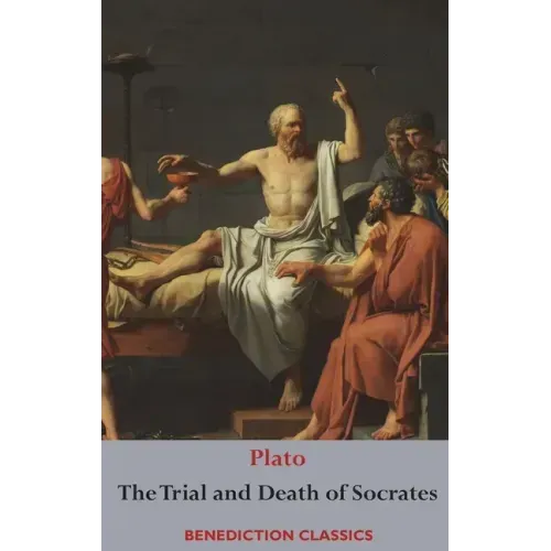 The Trial and Death of Socrates: Euthyphro, The Apology of Socrates, Crito, and Phædo