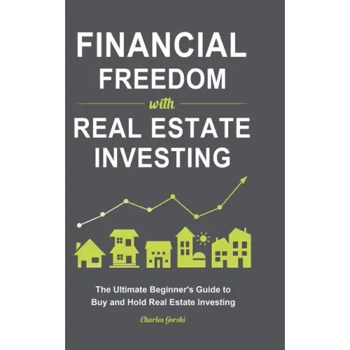 Financial Freedom with Real Estate Investing: The Ultimate Beginner's Guide to Buy and Hold Real Estate Investing