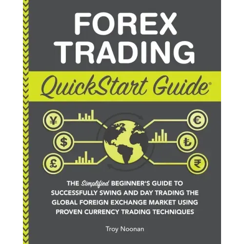 Forex Trading QuickStart Guide: The Simplified Beginner's Guide to Successfully Swing and Day Trading the Global Foreign Exchange Market Using Proven