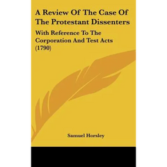 A Review of the Case of the Protestant Dissenters: With Reference to the Corporation and Test Acts (1790)