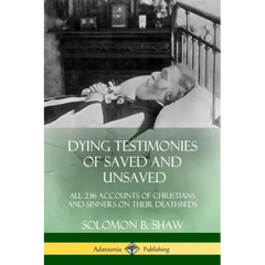 Dying Testimonies of Saved and Unsaved: All 236 Accounts of Christians and Sinners on their Deathbeds