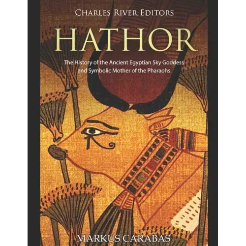 Hathor: The History of the Ancient Egyptian Sky Goddess and Symbolic Mother of the Pharaohs