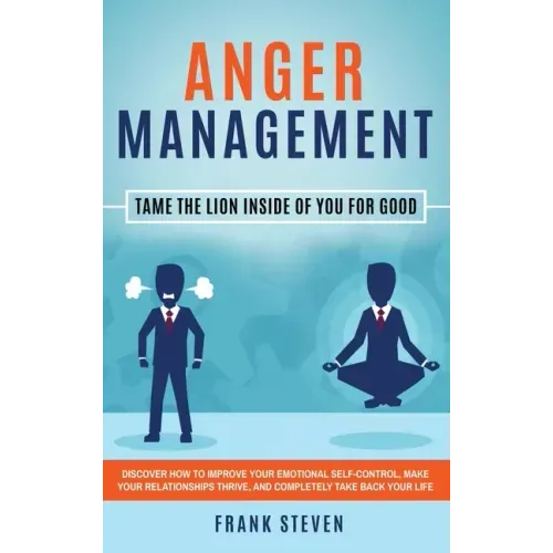 Anger Management: Tame The Lion Inside of You for Good: Discover How to Improve Your Emotional Self-Control, Make Your Relationships Thr