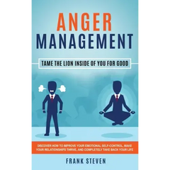 Anger Management: Tame The Lion Inside of You for Good: Discover How to Improve Your Emotional Self-Control, Make Your Relationships Thr