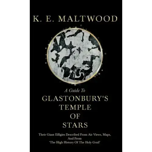 A Guide To Glastonbury's Temple Of Stars - Their Giant Effigies Described From Air Views, Maps, And From 'The High History Of The Holy Grail'