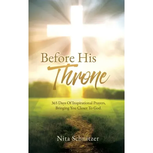Before His Throne: 365 Days Of Inspirational Prayers, Bringing You Closer To God.