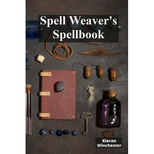 Spell Weaver's Spellbook: Casting Charmes, Conjured Incantations And Protective Shields