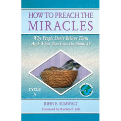 How to Preach the Miracles: Why People Don't Believe Them and What You Can Do about It: Cycle A