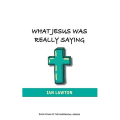 What Jesus Was Really Saying: how we turned his teachings upside down