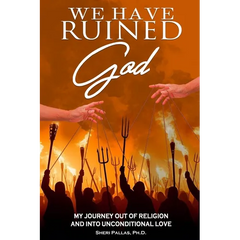 We Have Ruined God: My Journey Out of Religion and Into Unconditional Love