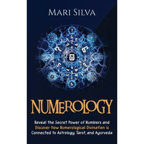 Numerology: Reveal the Secret Power of Numbers and Discover How Numerological Divination is Connected to Astrology, Tarot, and Ayurveda