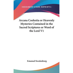 Arcana Coelestia or Heavenly Mysteries Contained in the Sacred Scriptures or Word of the Lord V1